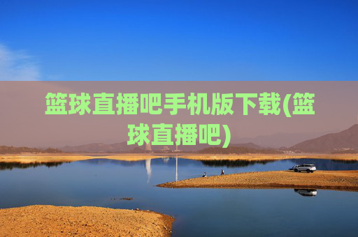 篮球直播吧手机版下载(篮球直播吧)