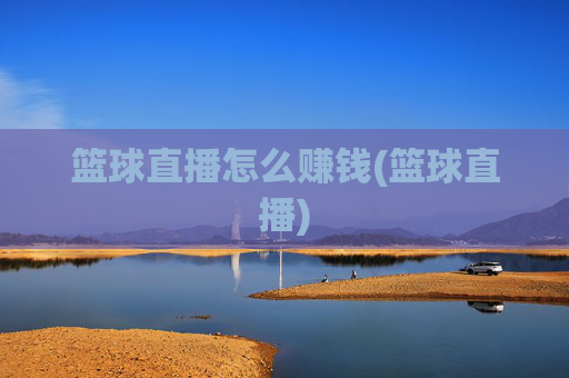 篮球直播怎么赚钱(篮球直播)