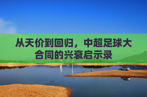 从天价到回归，中超足球大合同的兴衰启示录
