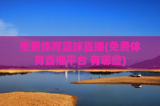 免费体育篮球直播(免费体育直播平台 有哪些)