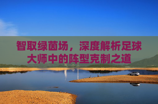 智取绿茵场，深度解析足球大师中的阵型克制之道