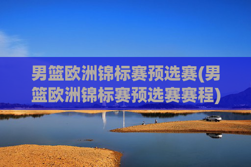 男篮欧洲锦标赛预选赛(男篮欧洲锦标赛预选赛赛程)