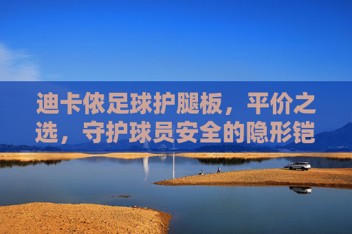 迪卡侬足球护腿板,平价之选,守护球员安全的隐形铠甲