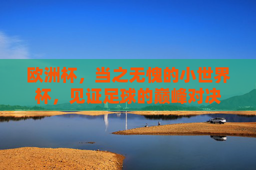 欧洲杯,当之无愧的小世界杯,见证足球的巅峰对决