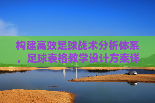构建高效足球战术分析体系，足球表格教学设计方案详解