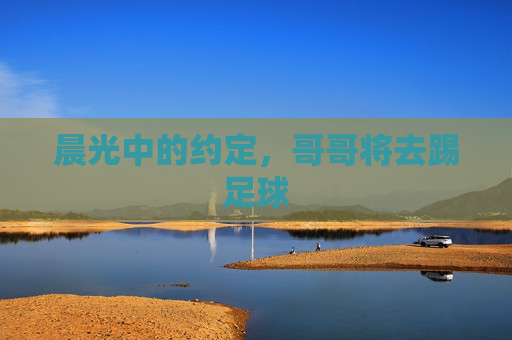 晨光中的约定,哥哥将去踢足球