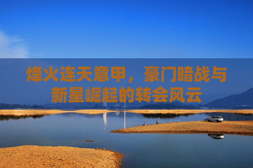 烽火连天意甲,豪门暗战与新星崛起的转会风云