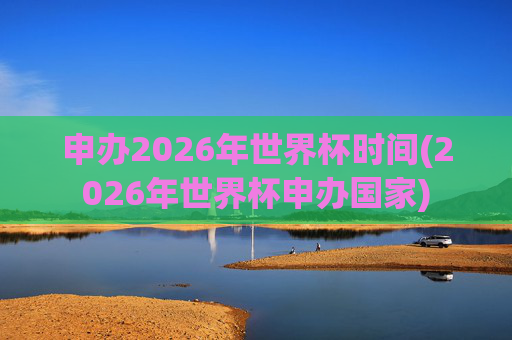 申办2026年世界杯时间(2026年世界杯申办国家)