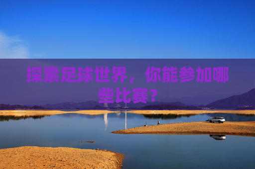 探索足球世界,你能参加哪些比赛?