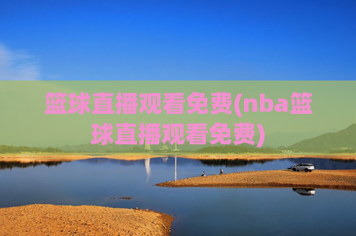 篮球直播观看免费(nba篮球直播观看免费)