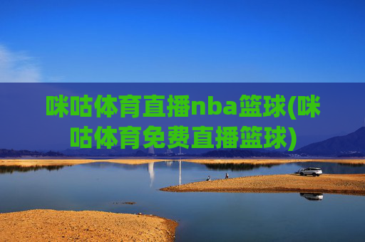 咪咕体育直播nba篮球(咪咕体育免费直播篮球)