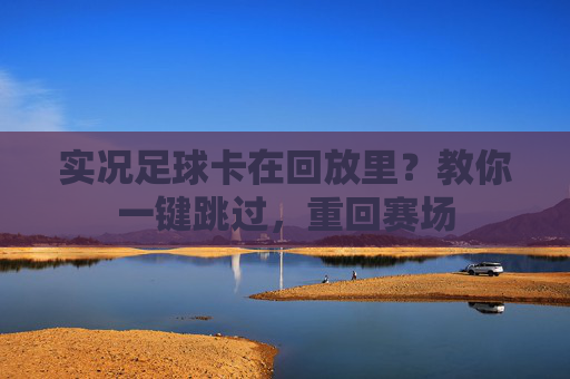 实况足球卡在回放里？教你一键跳过，重回赛场