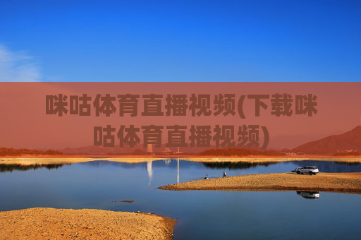 咪咕体育直播视频(下载咪咕体育直播视频)