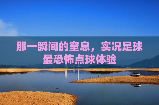 那一瞬间的窒息，实况足球最恐怖点球体验
