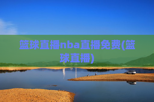 篮球直播nba直播免费(篮球直播)