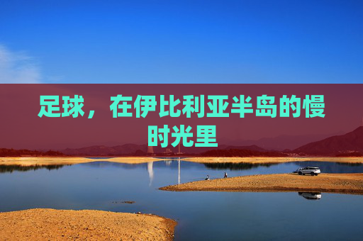 足球,在伊比利亚半岛的慢时光里