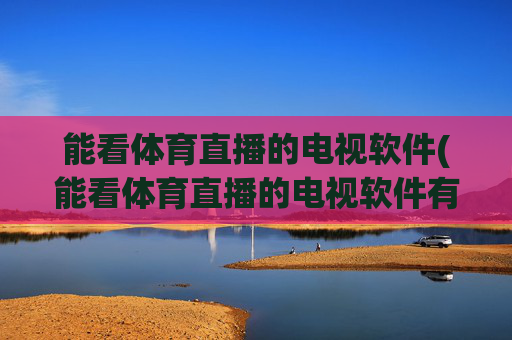 能看体育直播的电视软件(能看体育直播的电视软件有哪些)