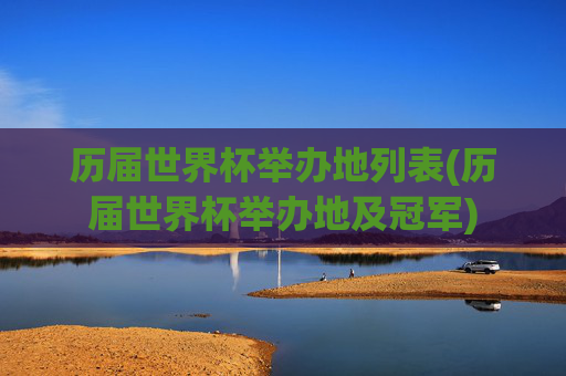 历届世界杯举办地列表(历届世界杯举办地及冠军)
