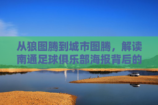 从狼图腾到城市图腾,解读南通足球俱乐部海报背后的视觉叙事