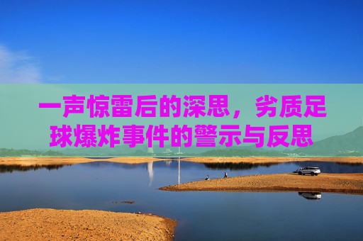 一声惊雷后的深思，劣质足球爆炸事件的警示与反思