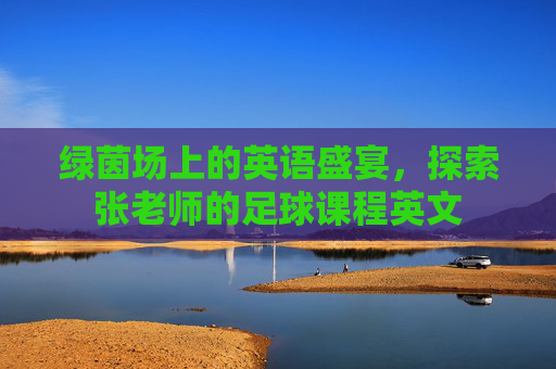 绿茵场上的英语盛宴,探索张老师的足球课程英文