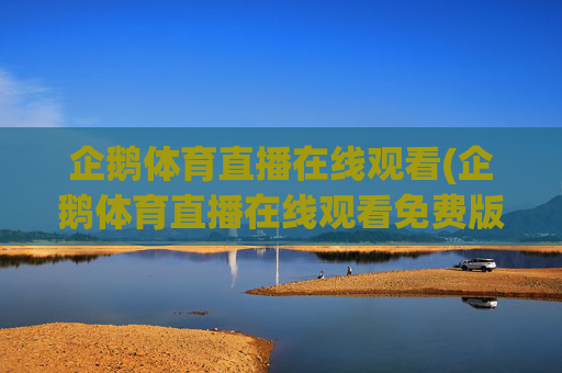 企鹅体育直播在线观看(企鹅体育直播在线观看免费版)