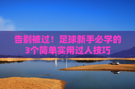 告别被过!足球新手必学的3个简单实用过人技巧