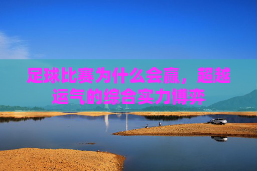 足球比赛为什么会赢，超越运气的综合实力博弈