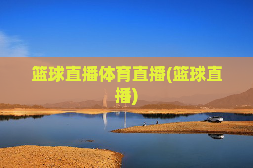 篮球直播体育直播(篮球直播)