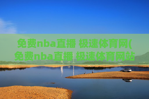 免费nba直播 极速体育网(免费nba直播 极速体育网站)