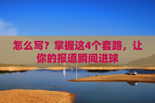 怎么写?掌握这4个套路,让你的报道瞬间进球