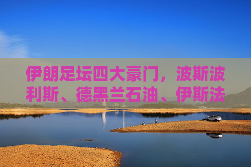 伊朗足坛四大豪门,波斯波利斯、德黑兰石油、伊斯法罕独立与设拉子独立