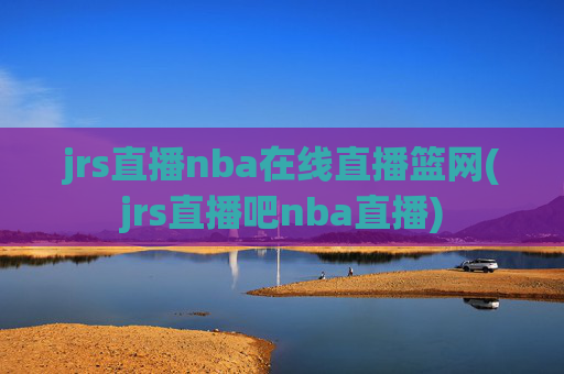 jrs直播nba在线直播篮网(jrs直播吧nba直播)
