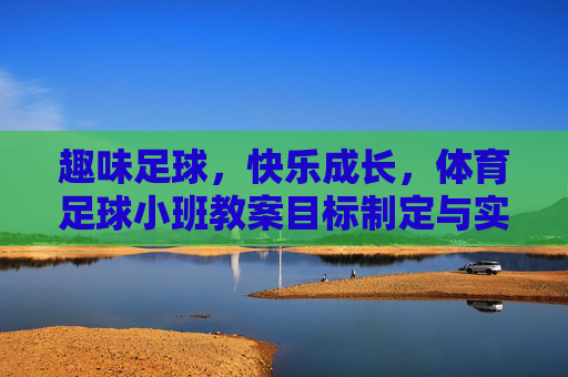 趣味足球,快乐成长,体育足球小班教案目标制定与实施指南