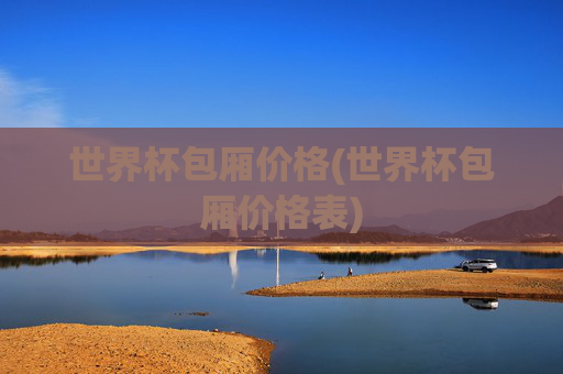 世界杯包厢价格(世界杯包厢价格表)