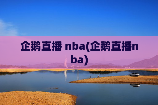 企鹅直播 nba(企鹅直播nba)