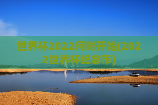 世界杯2022何时开始(2022世界杯纪念币)