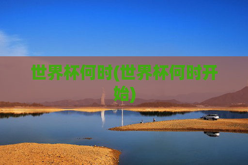 世界杯何时(世界杯何时开始)