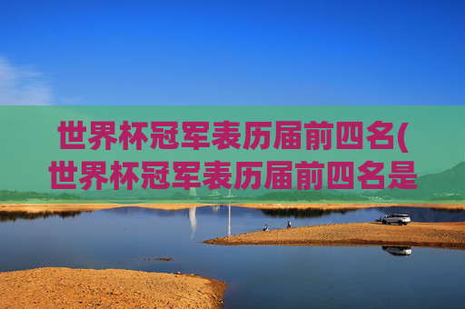 世界杯冠军表历届前四名(世界杯冠军表历届前四名是谁)