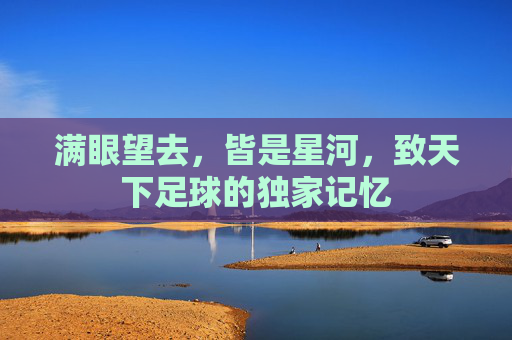 满眼望去,皆是星河,致天下足球的独家记忆