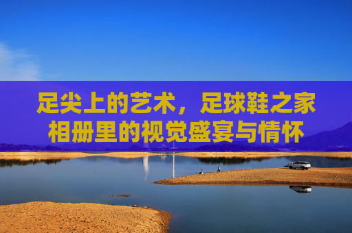 足尖上的艺术,足球鞋之家相册里的视觉盛宴与情怀