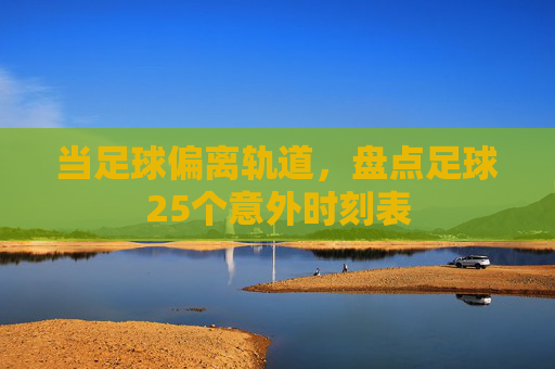 当足球偏离轨道,盘点足球25个意外时刻表