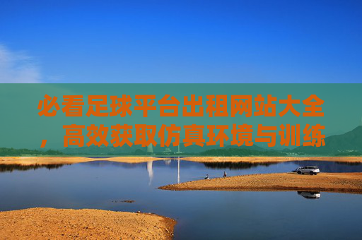 必看足球平台出租网站大全,高效获取仿真环境与训练资源的指南