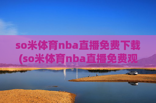 so米体育nba直播免费下载(so米体育nba直播免费观看)