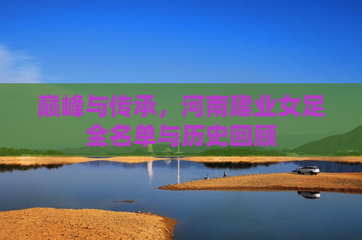 巅峰与传承，河南建业女足全名单与历史回顾
