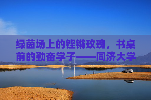 绿茵场上的铿锵玫瑰,书桌前的勤奋学子——同济大学女子足球队队员群像