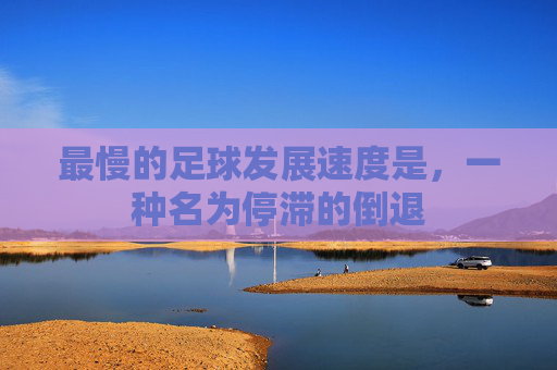 最慢的足球发展速度是，一种名为停滞的倒退