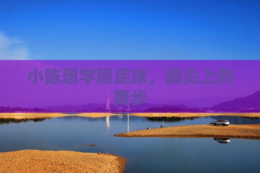 小陈想学颠足球,脚尖上的舞步