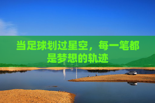 当足球划过星空，每一笔都是梦想的轨迹