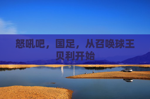 怒吼吧,国足,从召唤球王贝利开始